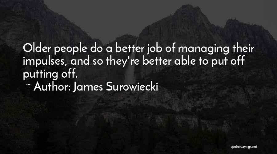 James Surowiecki Quotes: Older People Do A Better Job Of Managing Their Impulses, And So They're Better Able To Put Off Putting Off.