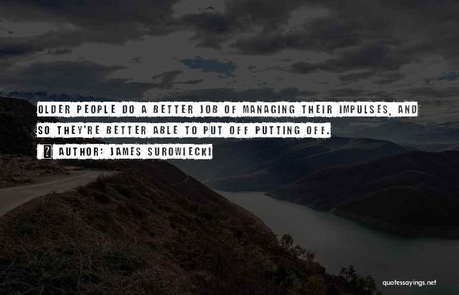 James Surowiecki Quotes: Older People Do A Better Job Of Managing Their Impulses, And So They're Better Able To Put Off Putting Off.