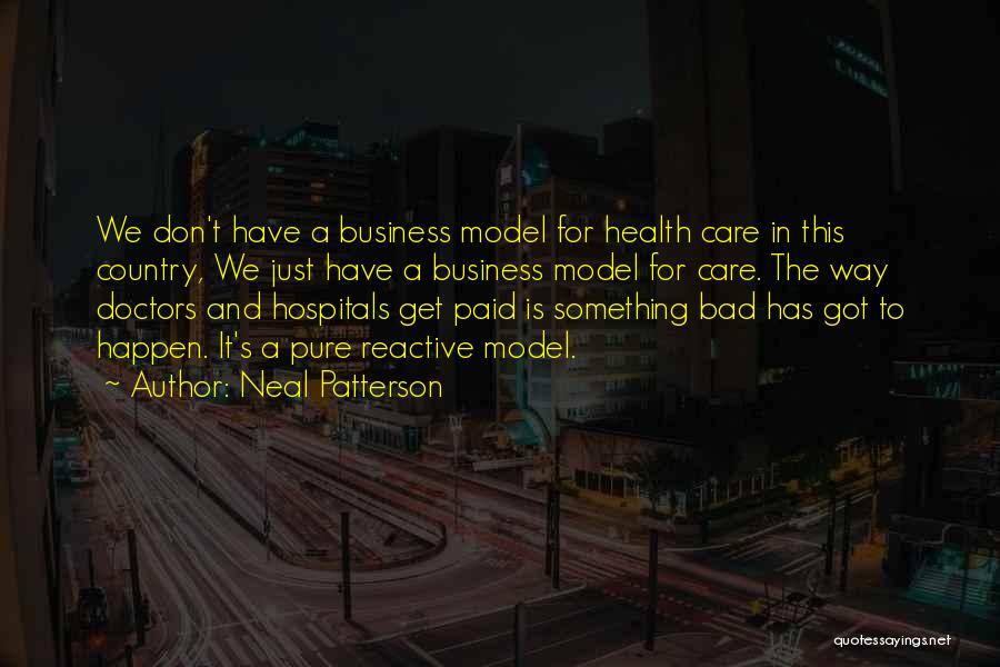 Neal Patterson Quotes: We Don't Have A Business Model For Health Care In This Country, We Just Have A Business Model For Care.