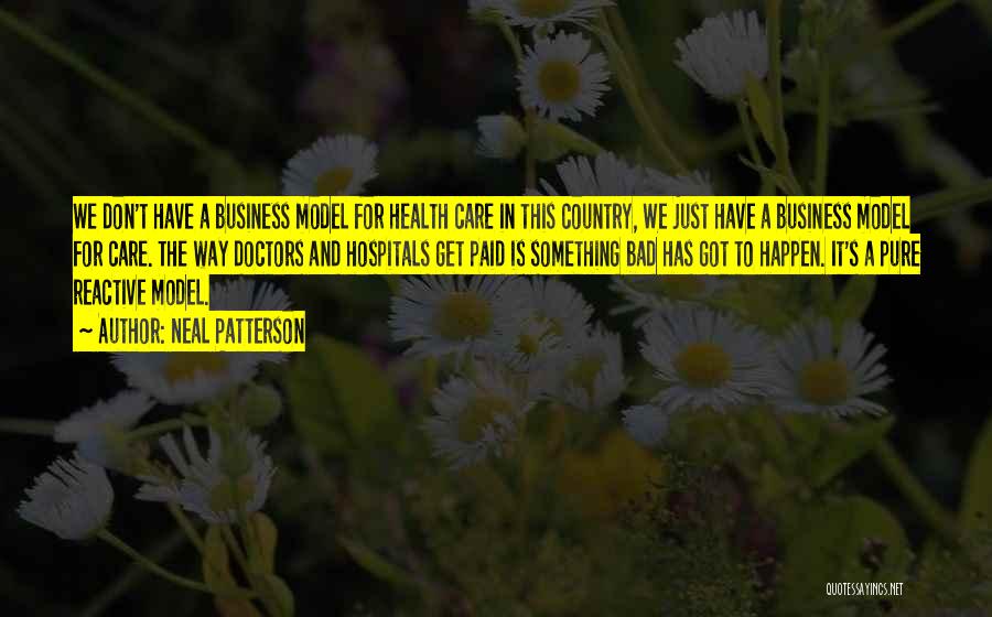 Neal Patterson Quotes: We Don't Have A Business Model For Health Care In This Country, We Just Have A Business Model For Care.