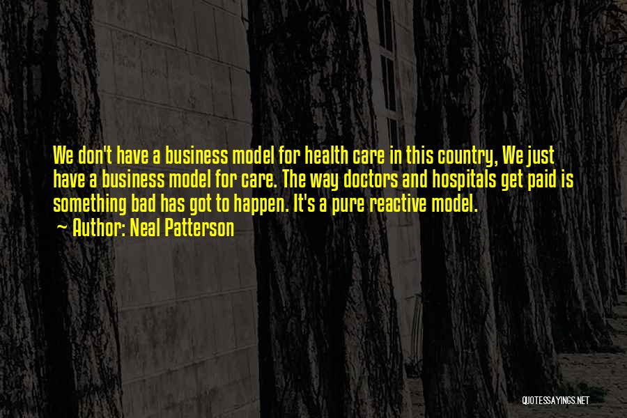 Neal Patterson Quotes: We Don't Have A Business Model For Health Care In This Country, We Just Have A Business Model For Care.