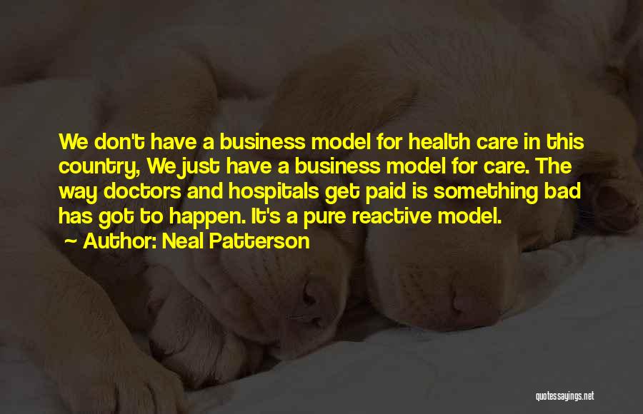 Neal Patterson Quotes: We Don't Have A Business Model For Health Care In This Country, We Just Have A Business Model For Care.