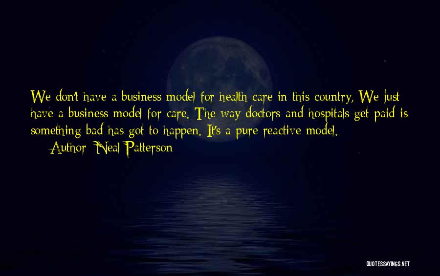 Neal Patterson Quotes: We Don't Have A Business Model For Health Care In This Country, We Just Have A Business Model For Care.