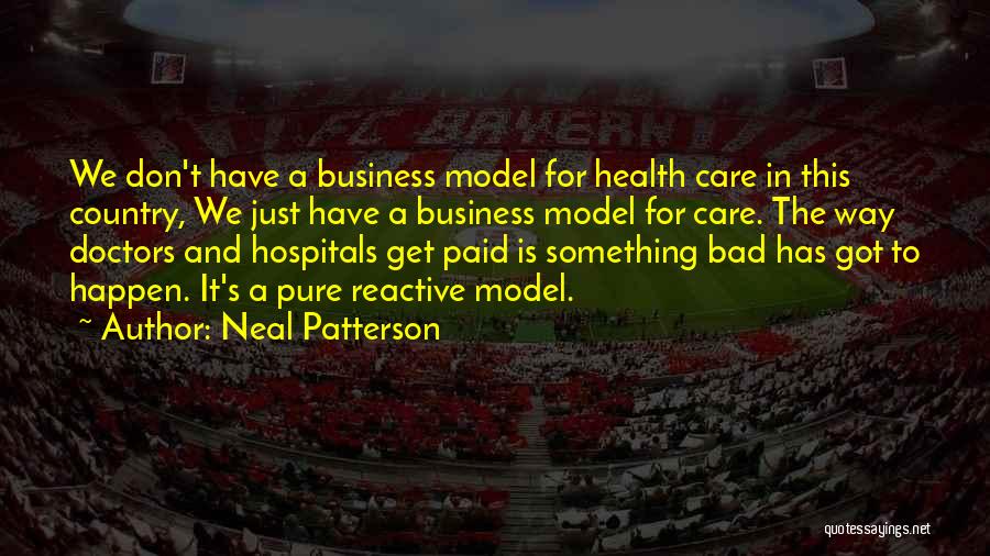 Neal Patterson Quotes: We Don't Have A Business Model For Health Care In This Country, We Just Have A Business Model For Care.