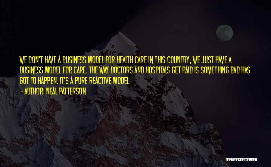 Neal Patterson Quotes: We Don't Have A Business Model For Health Care In This Country, We Just Have A Business Model For Care.