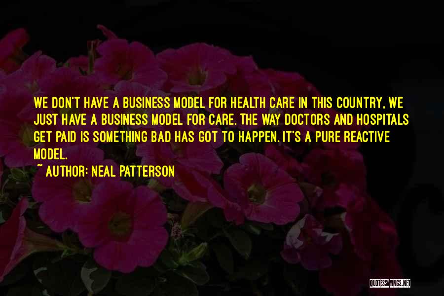 Neal Patterson Quotes: We Don't Have A Business Model For Health Care In This Country, We Just Have A Business Model For Care.