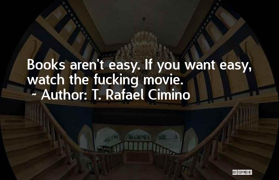 T. Rafael Cimino Quotes: Books Aren't Easy. If You Want Easy, Watch The Fucking Movie.