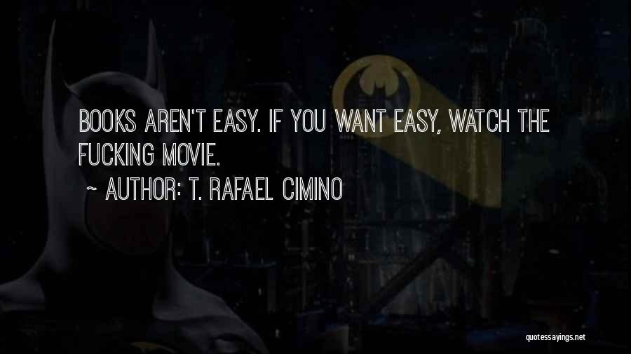 T. Rafael Cimino Quotes: Books Aren't Easy. If You Want Easy, Watch The Fucking Movie.