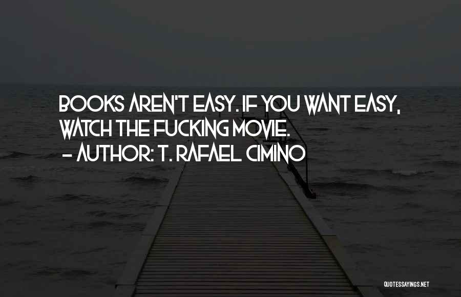T. Rafael Cimino Quotes: Books Aren't Easy. If You Want Easy, Watch The Fucking Movie.