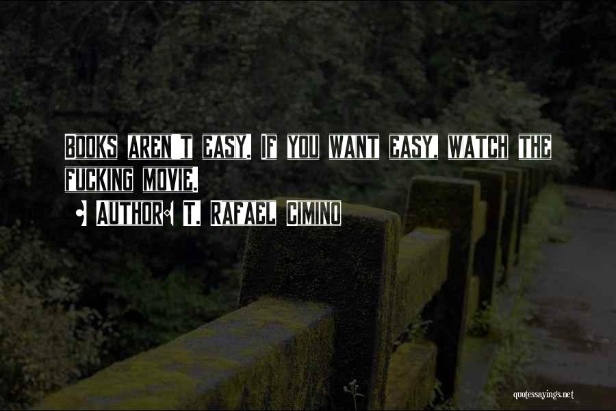 T. Rafael Cimino Quotes: Books Aren't Easy. If You Want Easy, Watch The Fucking Movie.