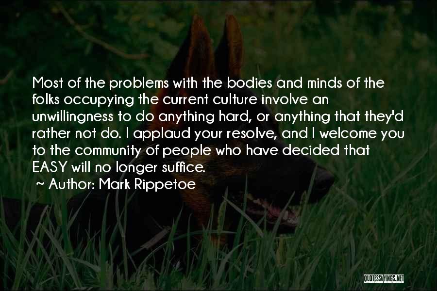 Mark Rippetoe Quotes: Most Of The Problems With The Bodies And Minds Of The Folks Occupying The Current Culture Involve An Unwillingness To