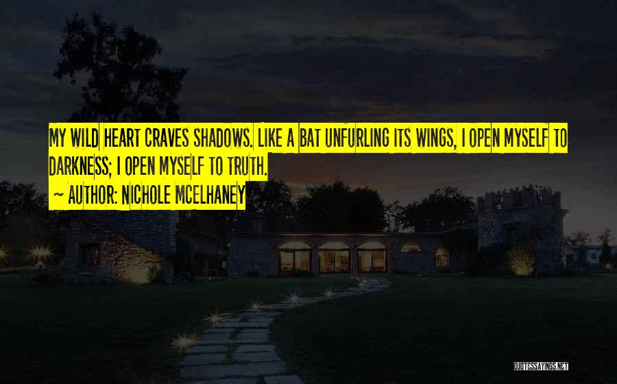 Nichole McElhaney Quotes: My Wild Heart Craves Shadows. Like A Bat Unfurling Its Wings, I Open Myself To Darkness; I Open Myself To