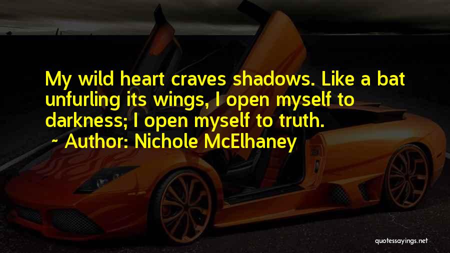 Nichole McElhaney Quotes: My Wild Heart Craves Shadows. Like A Bat Unfurling Its Wings, I Open Myself To Darkness; I Open Myself To