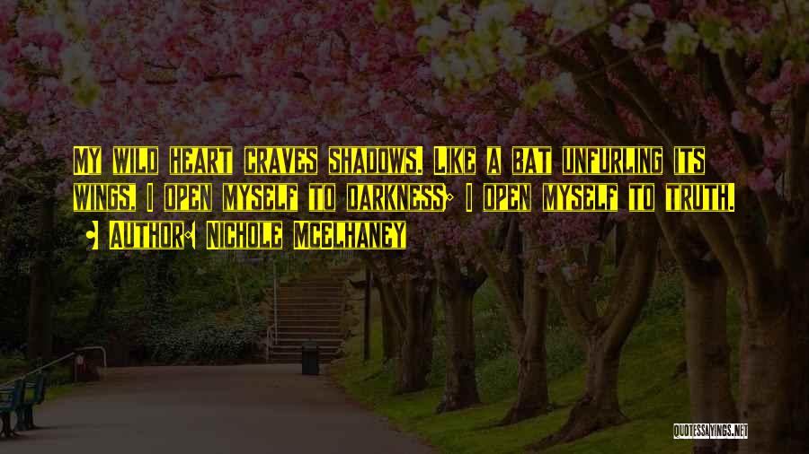 Nichole McElhaney Quotes: My Wild Heart Craves Shadows. Like A Bat Unfurling Its Wings, I Open Myself To Darkness; I Open Myself To