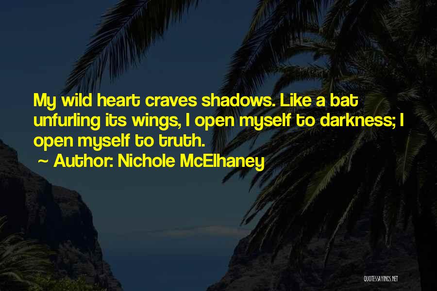 Nichole McElhaney Quotes: My Wild Heart Craves Shadows. Like A Bat Unfurling Its Wings, I Open Myself To Darkness; I Open Myself To