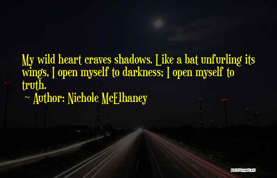 Nichole McElhaney Quotes: My Wild Heart Craves Shadows. Like A Bat Unfurling Its Wings, I Open Myself To Darkness; I Open Myself To