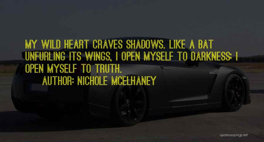 Nichole McElhaney Quotes: My Wild Heart Craves Shadows. Like A Bat Unfurling Its Wings, I Open Myself To Darkness; I Open Myself To