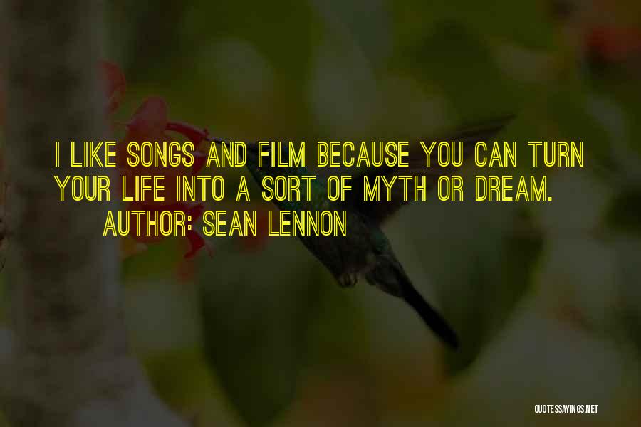 Sean Lennon Quotes: I Like Songs And Film Because You Can Turn Your Life Into A Sort Of Myth Or Dream.