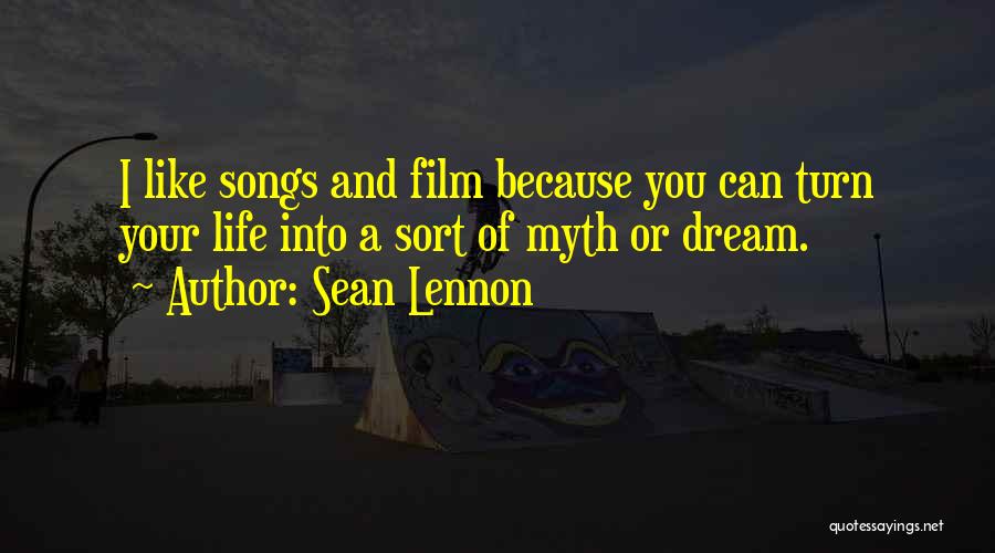 Sean Lennon Quotes: I Like Songs And Film Because You Can Turn Your Life Into A Sort Of Myth Or Dream.