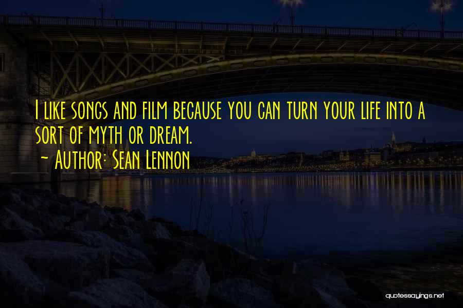 Sean Lennon Quotes: I Like Songs And Film Because You Can Turn Your Life Into A Sort Of Myth Or Dream.