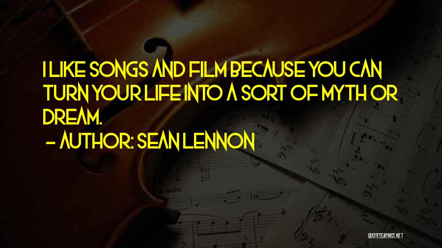 Sean Lennon Quotes: I Like Songs And Film Because You Can Turn Your Life Into A Sort Of Myth Or Dream.