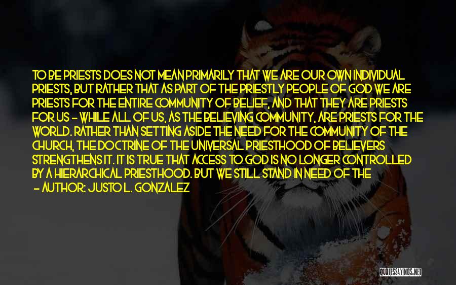 Justo L. Gonzalez Quotes: To Be Priests Does Not Mean Primarily That We Are Our Own Individual Priests, But Rather That As Part Of