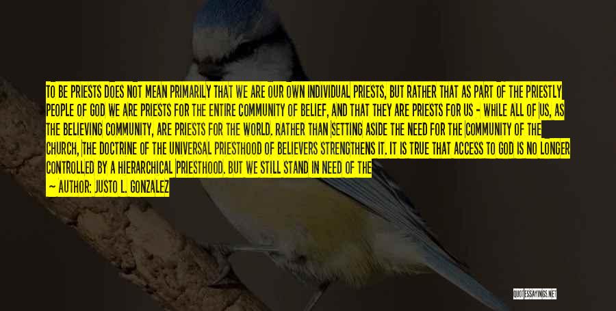 Justo L. Gonzalez Quotes: To Be Priests Does Not Mean Primarily That We Are Our Own Individual Priests, But Rather That As Part Of