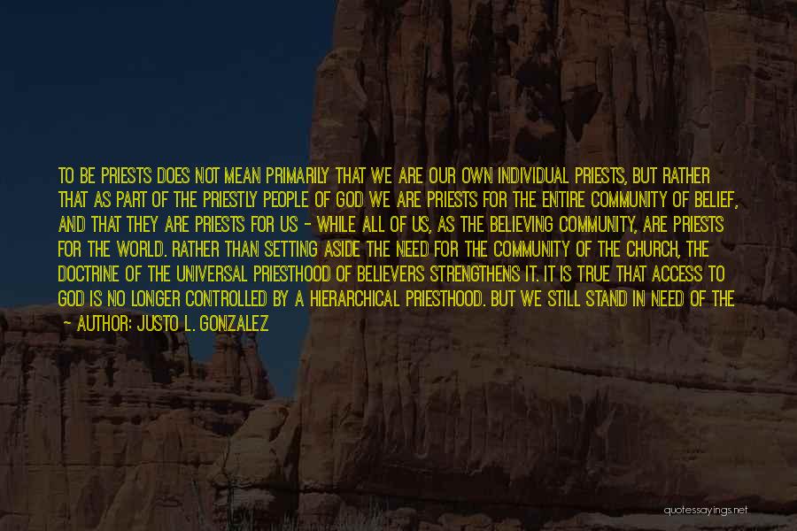 Justo L. Gonzalez Quotes: To Be Priests Does Not Mean Primarily That We Are Our Own Individual Priests, But Rather That As Part Of