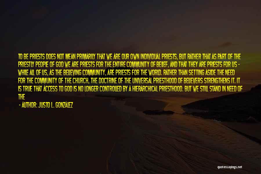 Justo L. Gonzalez Quotes: To Be Priests Does Not Mean Primarily That We Are Our Own Individual Priests, But Rather That As Part Of