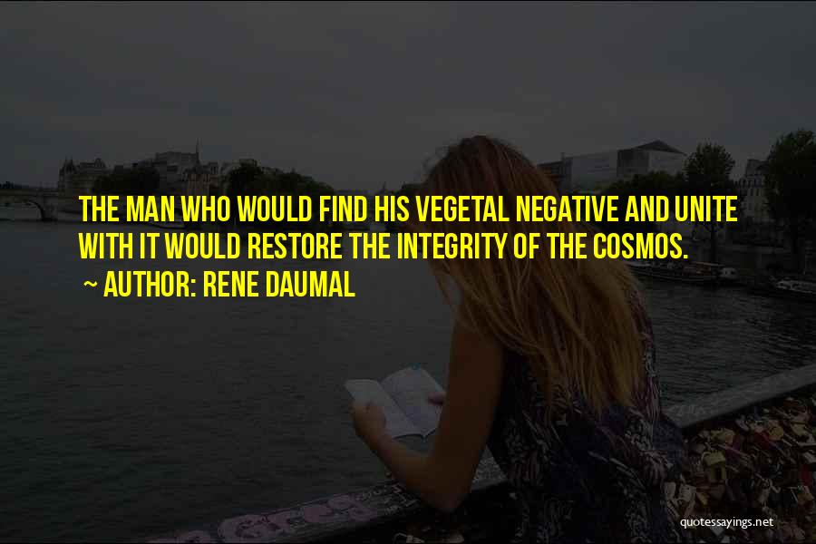 Rene Daumal Quotes: The Man Who Would Find His Vegetal Negative And Unite With It Would Restore The Integrity Of The Cosmos.