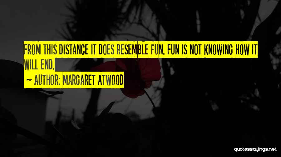 Margaret Atwood Quotes: From This Distance It Does Resemble Fun. Fun Is Not Knowing How It Will End.