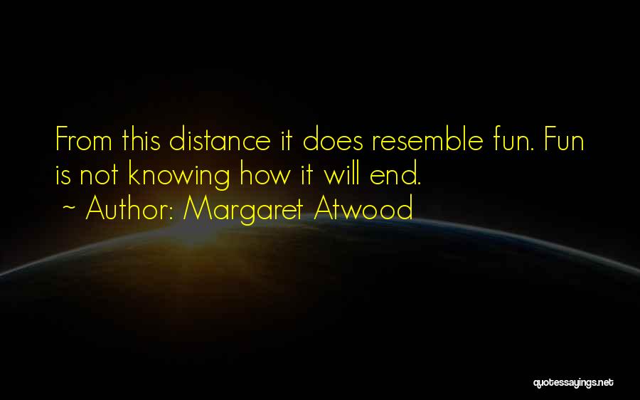 Margaret Atwood Quotes: From This Distance It Does Resemble Fun. Fun Is Not Knowing How It Will End.