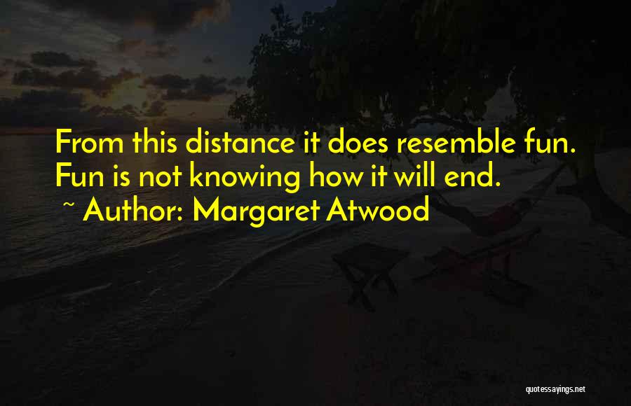 Margaret Atwood Quotes: From This Distance It Does Resemble Fun. Fun Is Not Knowing How It Will End.