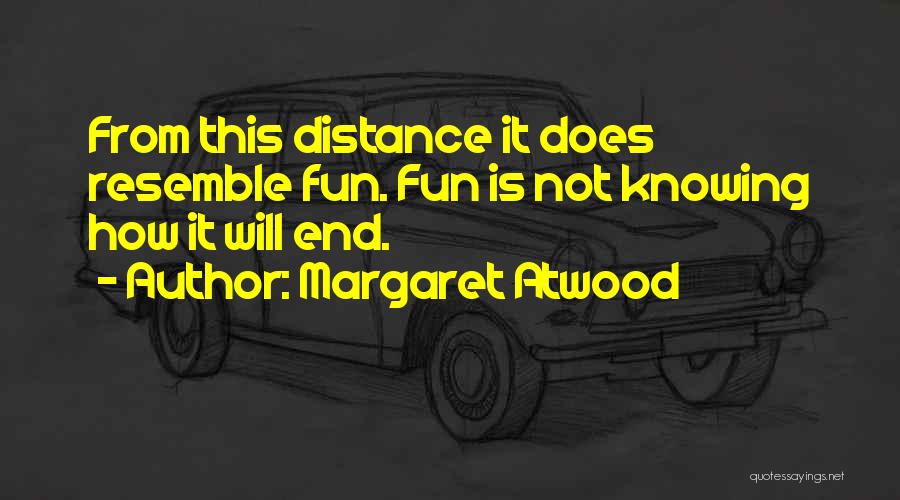 Margaret Atwood Quotes: From This Distance It Does Resemble Fun. Fun Is Not Knowing How It Will End.