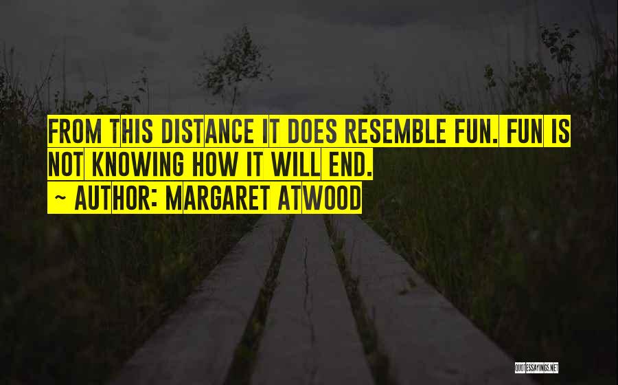 Margaret Atwood Quotes: From This Distance It Does Resemble Fun. Fun Is Not Knowing How It Will End.