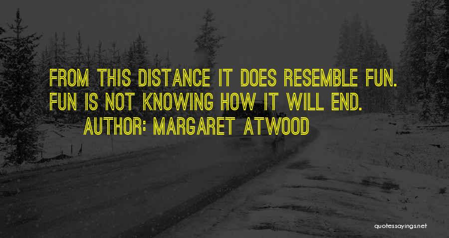 Margaret Atwood Quotes: From This Distance It Does Resemble Fun. Fun Is Not Knowing How It Will End.