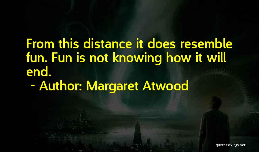 Margaret Atwood Quotes: From This Distance It Does Resemble Fun. Fun Is Not Knowing How It Will End.