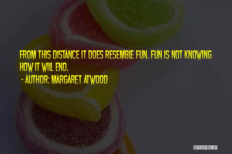 Margaret Atwood Quotes: From This Distance It Does Resemble Fun. Fun Is Not Knowing How It Will End.