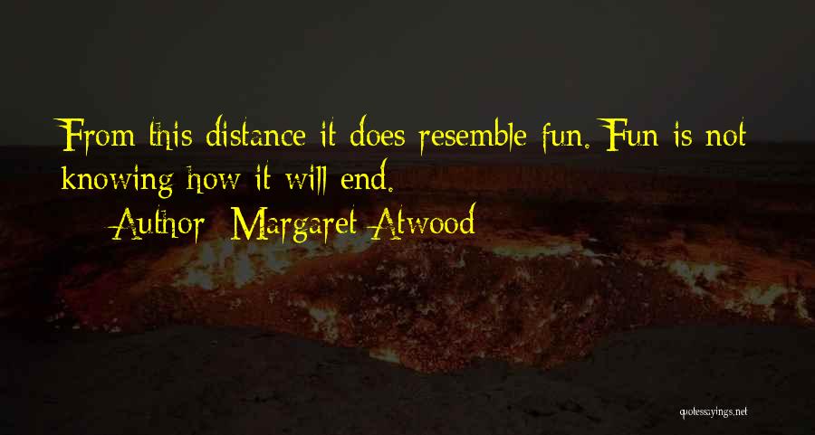 Margaret Atwood Quotes: From This Distance It Does Resemble Fun. Fun Is Not Knowing How It Will End.