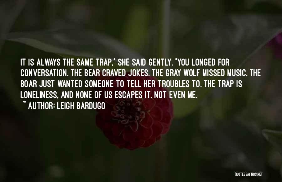 Leigh Bardugo Quotes: It Is Always The Same Trap, She Said Gently. You Longed For Conversation. The Bear Craved Jokes. The Gray Wolf