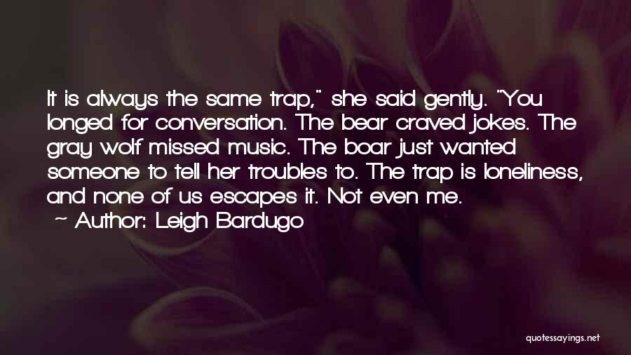 Leigh Bardugo Quotes: It Is Always The Same Trap, She Said Gently. You Longed For Conversation. The Bear Craved Jokes. The Gray Wolf