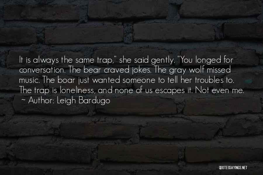 Leigh Bardugo Quotes: It Is Always The Same Trap, She Said Gently. You Longed For Conversation. The Bear Craved Jokes. The Gray Wolf