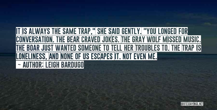 Leigh Bardugo Quotes: It Is Always The Same Trap, She Said Gently. You Longed For Conversation. The Bear Craved Jokes. The Gray Wolf