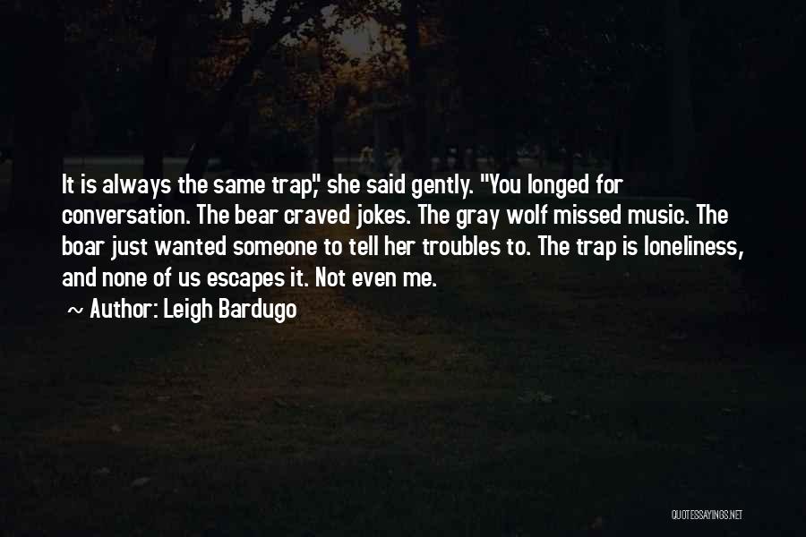 Leigh Bardugo Quotes: It Is Always The Same Trap, She Said Gently. You Longed For Conversation. The Bear Craved Jokes. The Gray Wolf