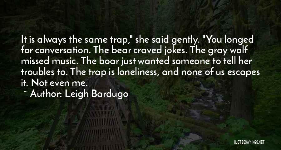 Leigh Bardugo Quotes: It Is Always The Same Trap, She Said Gently. You Longed For Conversation. The Bear Craved Jokes. The Gray Wolf