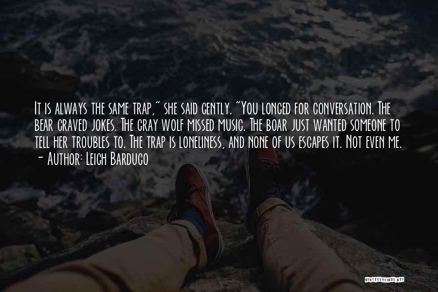 Leigh Bardugo Quotes: It Is Always The Same Trap, She Said Gently. You Longed For Conversation. The Bear Craved Jokes. The Gray Wolf