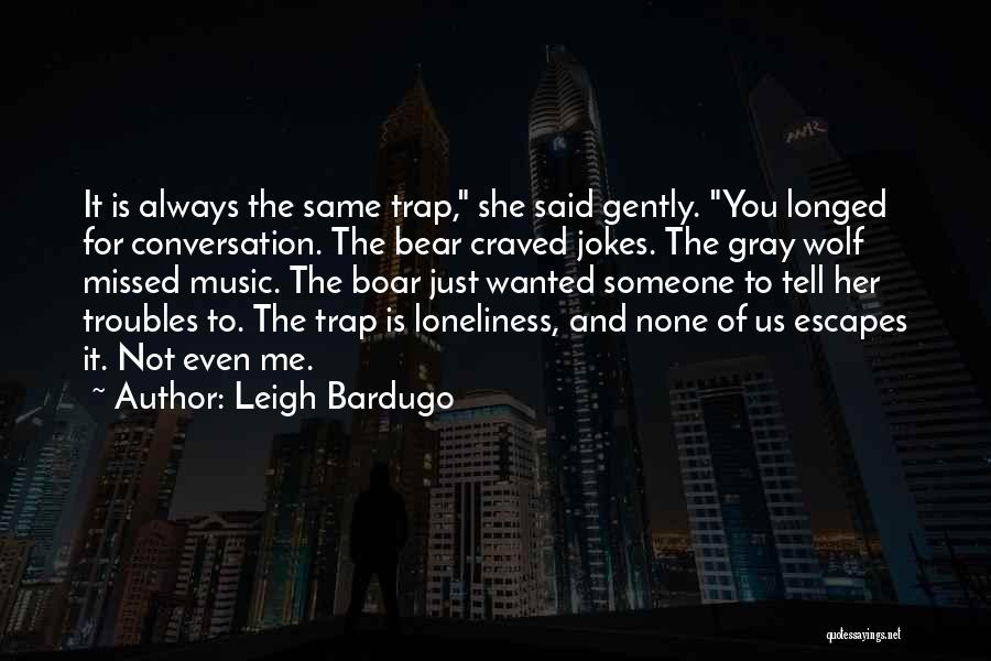 Leigh Bardugo Quotes: It Is Always The Same Trap, She Said Gently. You Longed For Conversation. The Bear Craved Jokes. The Gray Wolf