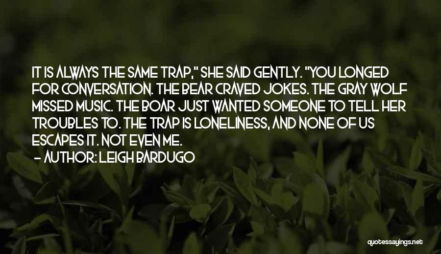 Leigh Bardugo Quotes: It Is Always The Same Trap, She Said Gently. You Longed For Conversation. The Bear Craved Jokes. The Gray Wolf