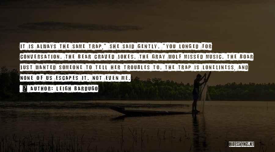 Leigh Bardugo Quotes: It Is Always The Same Trap, She Said Gently. You Longed For Conversation. The Bear Craved Jokes. The Gray Wolf