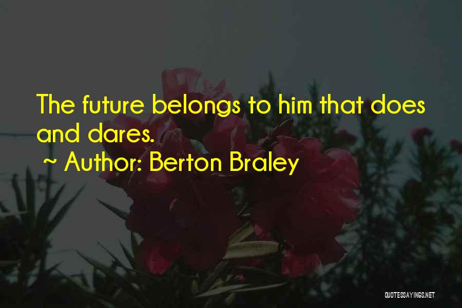Berton Braley Quotes: The Future Belongs To Him That Does And Dares.